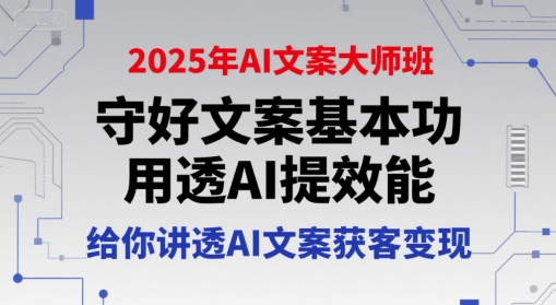 2025年AI文案大师班，守好文案基本功，用透AI提效能，给你讲透AI文案获客变现-资源宝库