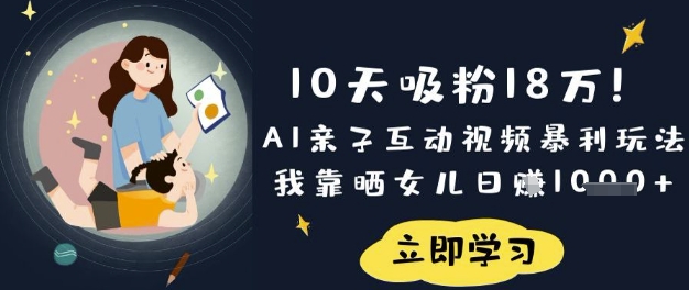 10天吸粉18W！AI亲子互动视频暴利玩法，我靠晒女儿日入数张-资源宝库