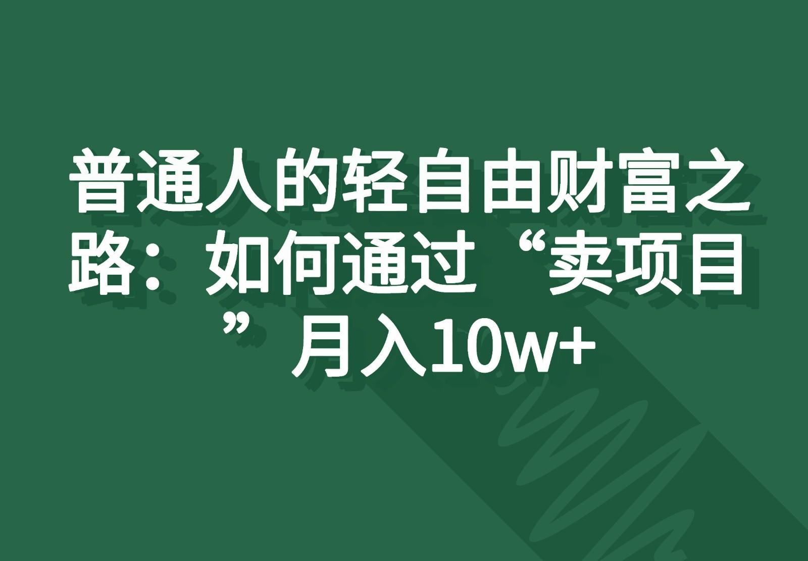 普通人的轻自由财富之路：如何通过“卖项目”月入10w+-资源宝库
