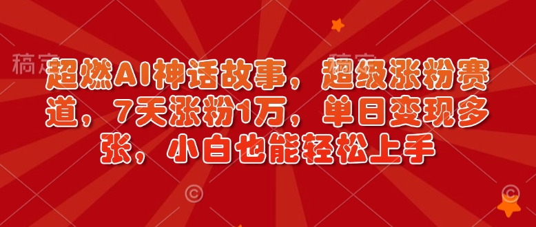 超燃AI神话故事,超级涨粉赛道,7天涨粉1万,单日变现多张,小白也能轻松上手(附详细教程)-资源宝库