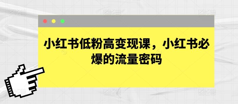小红书低粉高变现课，小红书必爆的流量密码-资源宝库