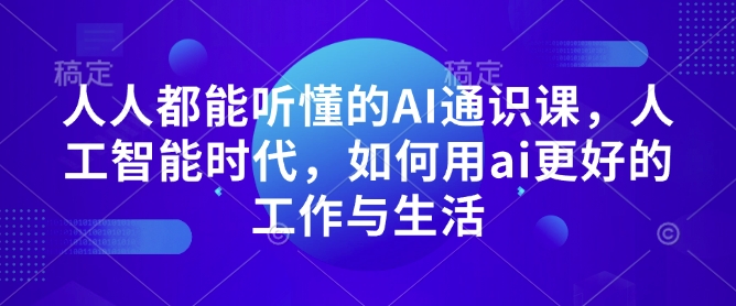 人人都能听懂的AI通识课,人工智能时代,如何用ai更好的工作与生活-资源宝库