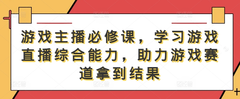 游戏主播必修课，学习游戏直播综合能力，助力游戏赛道拿到结果-资源宝库
