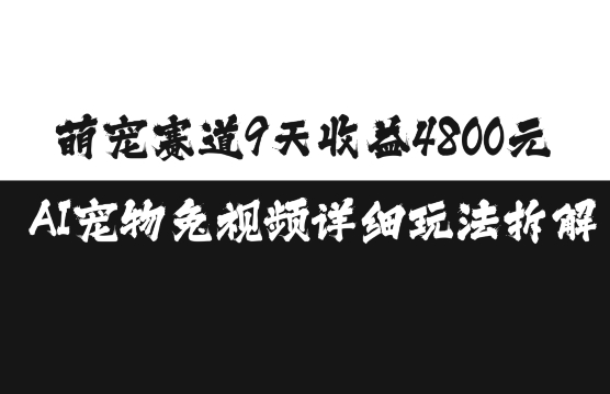 萌宠赛道9天收益4800元，AI宠物免视频详细玩法拆解-资源宝库