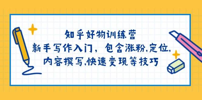 知乎好物训练营:新手写作入门,包含涨粉,定位,内容撰写,快速变现等技巧-资源宝库