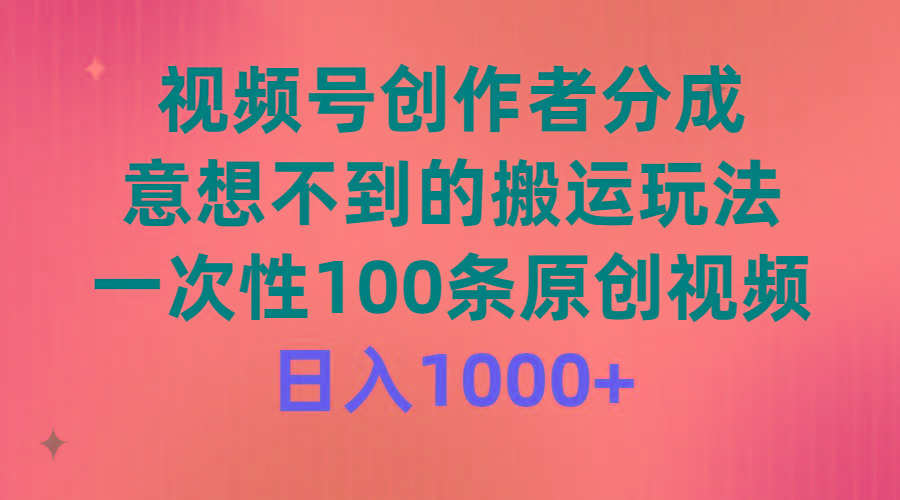 (9737期)视频号创作者分成，意想不到的搬运玩法，一次性100条原创视频，日入1000+-资源宝库