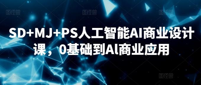 SD+MJ+PS人工智能AI商业设计课，0基础到Al商业应用-资源宝库