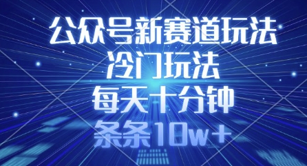 公众号新赛道玩法，冷门玩法，每天十分钟，条条10w+-资源宝库