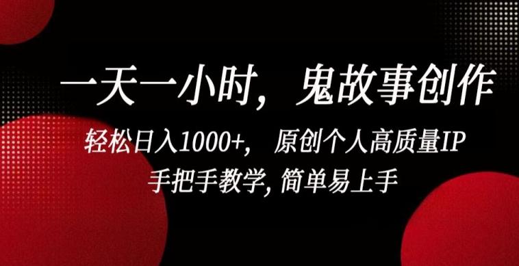 一天一小时，鬼故事创作， 轻松日入1000+， 原创个人高质量IP，手把手教学, 简单易上手【揭秘】-资源宝库
