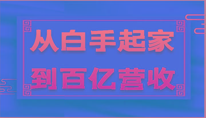 从白手起家到百亿营收，企业35年危机管理法则和幕后细节(17节)-资源宝库