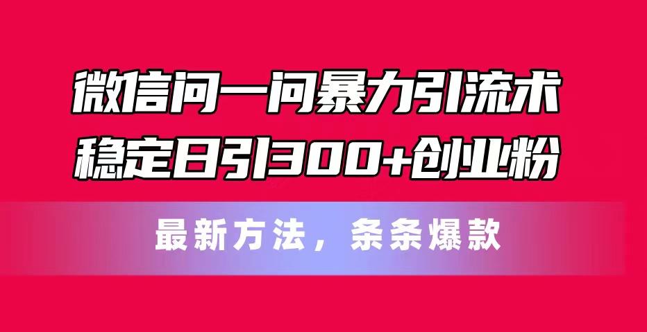 微信问一问暴力引流术，稳定日引300+创业粉，最新方法，条条爆款-资源宝库