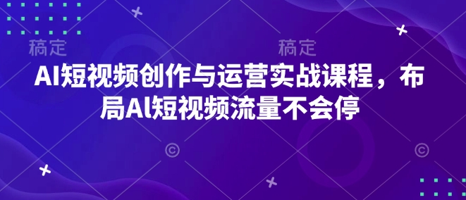 AI短视频创作与运营实战课程,布局Al短视频流量不会停-资源宝库