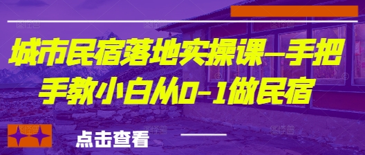 城市民宿落地实操课—手把手教小白从0-1做民宿-资源宝库