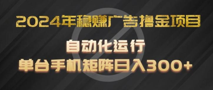 2024年稳赚广告撸金项目，全程自动化运行，单台手机就可以矩阵操作，日入300+【揭秘】-资源宝库