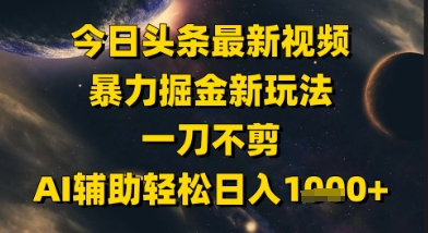 今日头条最新美女视频暴力掘金新玩法,一刀不剪,AI辅助轻松日入1k+-资源宝库
