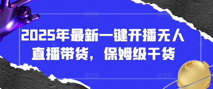 2025年最新一键开播无人直播带货,保姆级干货-资源宝库