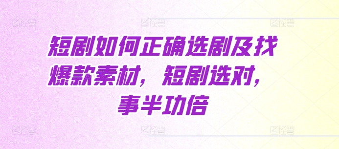 短剧如何正确选剧及找爆款素材，短剧选对，事半功倍-资源宝库