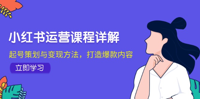 小红书运营课程详解：起号策划与变现方法，打造爆款内容-资源宝库