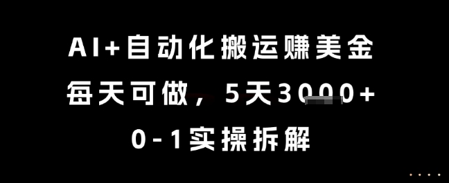 AI+自动化搬运挣美金，每天可做，5天3k+，0-1实操拆解【揭秘】-资源宝库