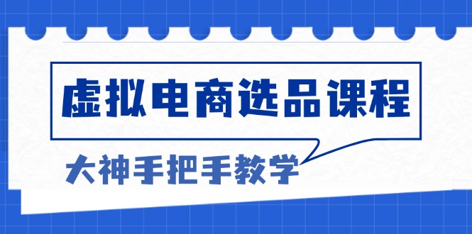 虚拟电商选品课程：解决选品难题，突破产品客单天花板，打造高利润电商-资源宝库