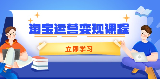 淘宝运营变现课程,涵盖店铺运营、推广、数据分析,助力商家提升-资源宝库