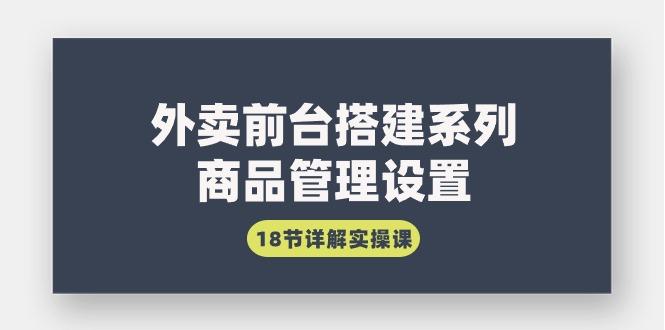 (9274期)外卖前台搭建系列｜商品管理设置，18节详解实操课-资源宝库