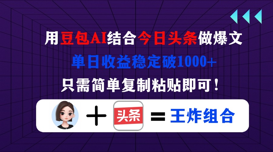 用豆包结合今日头条做爆文，单日收益稳定破1000+，只需简单复制粘贴即可！-资源宝库