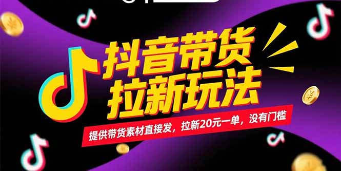 抖音带货拉新玩法，提供带货素材直接发，拉新20元一单，没有门槛-资源宝库