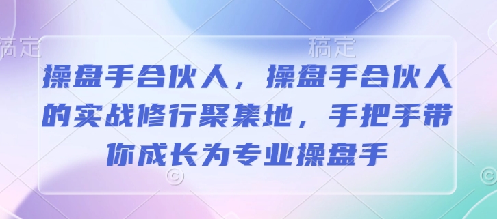 操盘手合伙人，操盘手合伙人的实战修行聚集地，手把手带你成长为专业操盘手-资源宝库
