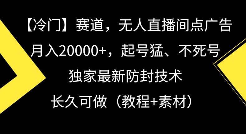 冷门赛道，无人直播间点广告，月入20000+，起号猛、不死号，独家最新防封技术【揭秘】-资源宝库