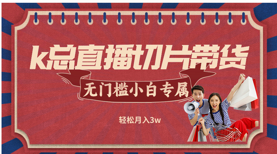 k总直播切片带货，无需授权，无门槛小白轻松月入3w-资源宝库