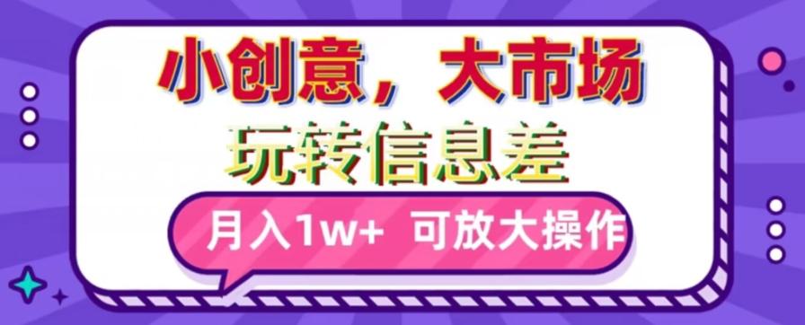 玩转信息差，小创意，大市场，月入10000+，可放大操作-资源宝库
