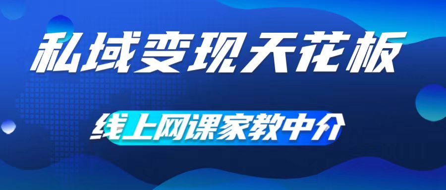 私域变现天花板，网课家教中介，只做渠道和流量，让大学生给你打工，0成本实现月入五位数【揭秘】-资源宝库