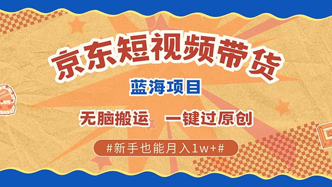 京东短视频带货 2025新风口 批量搬运 单号月入过万 上不封顶-资源宝库