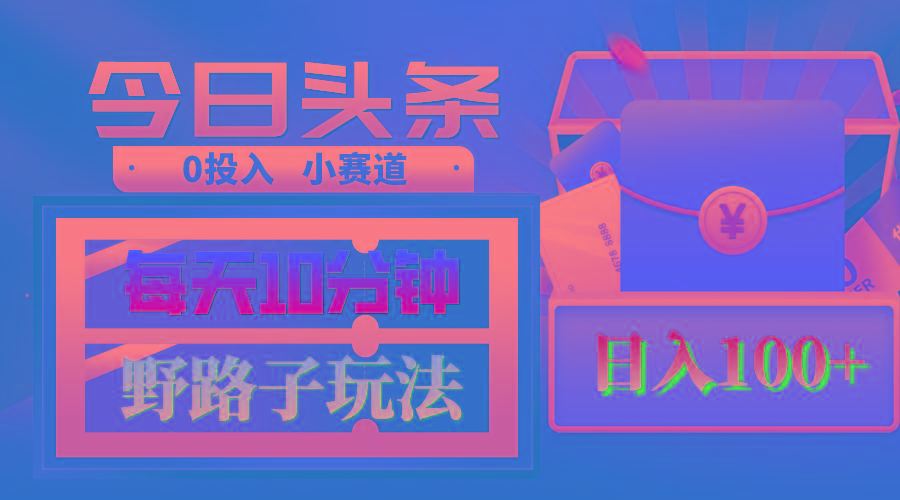 AI撸头条野路子玩法，3分钟1条，原创不用愁日赚1000+复制粘贴月入1W+-资源宝库