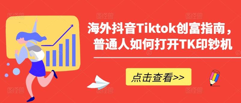 海外抖音Tiktok创富指南，普通人如何打开TK印钞机-资源宝库
