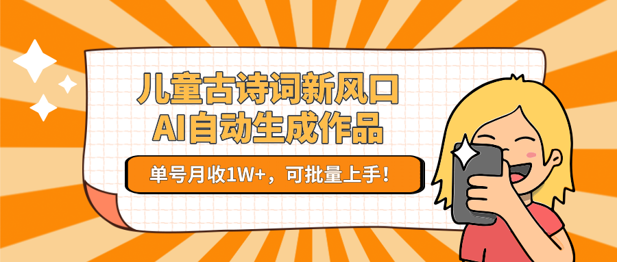 儿童古诗词新风口!AI自动生成作品,单号月收1W+,可批量上手!-资源宝库