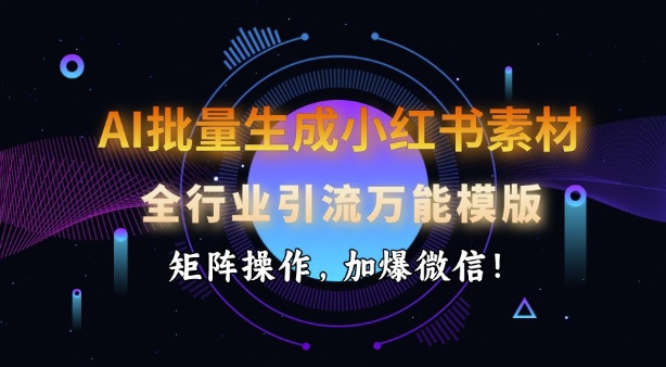 AI批量生成小红书素材,全行业引流万能模版,矩阵操作,加爆微信-资源宝库