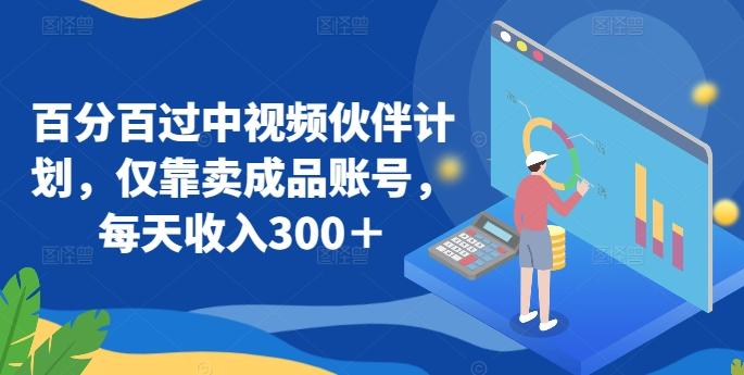 百分百过中视频伙伴计划，仅靠卖成品账号，每天收入300＋【揭秘】-资源宝库