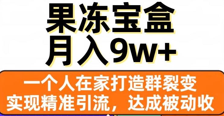 果冻宝盒，一个人在家打造群裂变，实现精准引流，达成被动收入，月入9w+-资源宝库