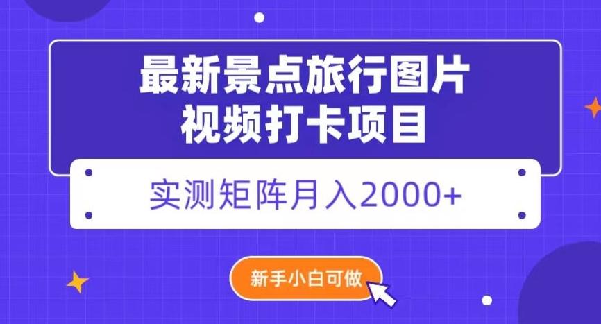 最新景点旅行图片视频打卡，实测矩阵月入2000+，新手可做【揭秘】-资源宝库