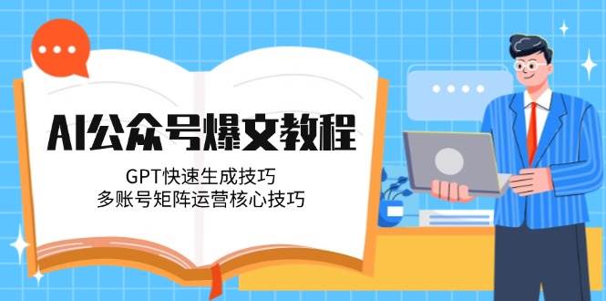 AI公众号爆文教程，GPT快速生成技巧，多账号矩阵运营核心技巧-资源宝库