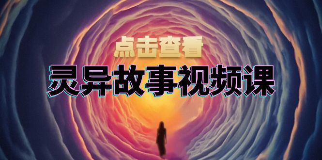 灵异故事视频课：文案、剪辑流程、画面处理及封面制作，助力创作者盈利-资源宝库