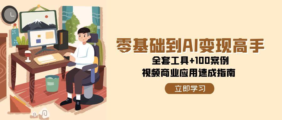 零基础到AI变现高手,全套工具+100案例,视频商业应用速成指南-资源宝库