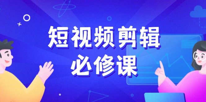 短视频剪辑必修课，百万剪辑师成长秘籍，找素材、拆片、案例拆解-资源宝库