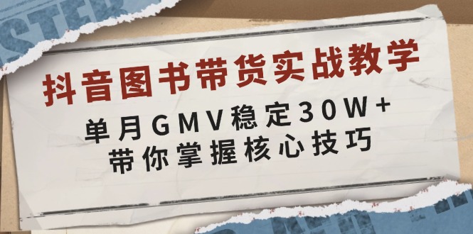 抖音图书带货实战教学，单月GMV稳定30W+，带你掌握核心技巧-资源宝库