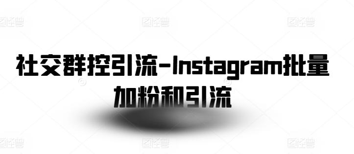 社交群控引流-Instagram批量加粉和引流-资源宝库