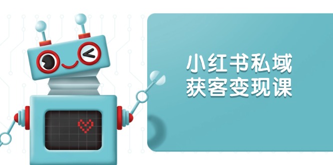 小红书私域获客变现:账号设置/内容创作/规则解读/投放策略/获客技巧等-资源宝库