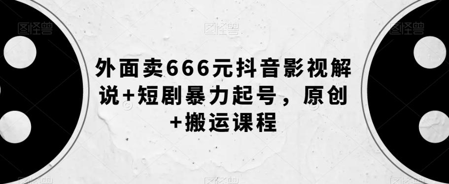 外面卖666元抖音影视解说+短剧暴力起号，原创+搬运课程-资源宝库