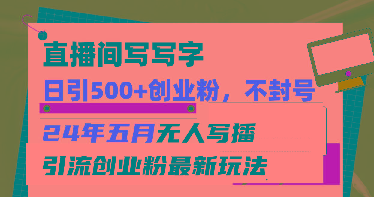 直播间写写字日引300+创业粉，24年五月无人写播引流不封号最新玩法-资源宝库